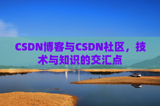 CSDN博客与CSDN社区，技术与知识的交汇点