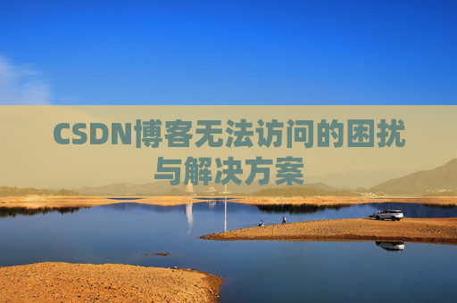CSDN博客无法访问的困扰与解决方案